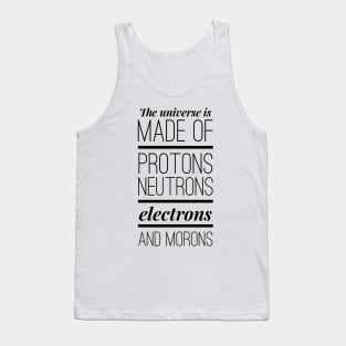 the universe is made of protons neutrons electrons and morons Tank Top